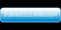 東部戰(zhàn)區(qū)位臺島周邊組織?？章?lián)合戰(zhàn)備警巡和聯(lián)合演訓(xùn)