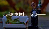 東莞仿木欄桿廠家——友翠圍欄