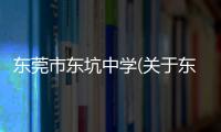 東莞市東坑中學(關于東莞市東坑中學簡述)