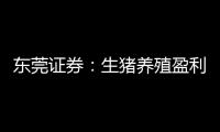 東莞證券：生豬養(yǎng)殖盈利有望持續(xù)回升