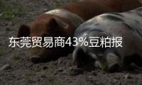 東莞貿易商43%豆粕報價較上一交易日下調30