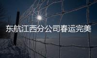 東航江西分公司春運(yùn)完美收官  3月將新增多條航線