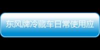 東風牌冷藏車日常使用應該如何操作？專汽家園