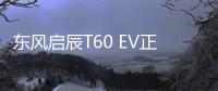 東風啟辰T60 EV正式上市 售13.88萬元起