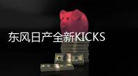 東風日產全新KICKS勁客上市 9.98萬元起售