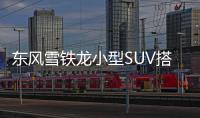 東風雪鐵龍小型SUV搭1.2T 將11月上市