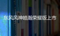 東風風神皓瀚榮耀版上市，上班族的SUV省錢、省心之選