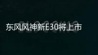 東風風神新E30將上市 動力大幅提升