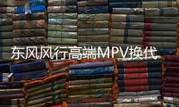 東風風行高端MPV換代 值不值得購買？