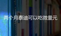 兩個(gè)月泰迪可以吃微量元素嗎(泰迪幾個(gè)月可以吃微量元素)