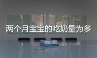 兩個(gè)月寶寶的吃奶量為多少