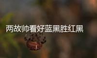 兩故帥看好藍(lán)黑勝紅黑 一人能否出戰(zhàn)可決定勝負(fù)