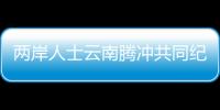 兩岸人士云南騰沖共同紀(jì)念滇西抗戰(zhàn)暨騰沖光復(fù)80周年