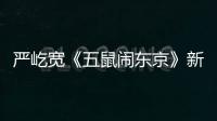 嚴屹寬《五鼠鬧東京》新版紅“貓”登場【娛樂新聞】風尚中國網