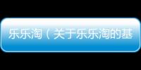 樂(lè)樂(lè)淘（關(guān)于樂(lè)樂(lè)淘的基本情況說(shuō)明介紹）