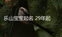 樂山寶寶起名 29年起名經驗 國學起名新勢力