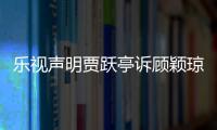 樂視聲明賈躍亭訴顧穎瓊案1個月后開庭 否認敗訴