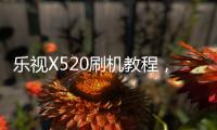 樂視X520刷機教程，極致體驗，極度精簡刷機