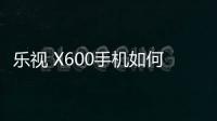 樂視 X600手機如何刷機？安卓手機刷機教程詳解