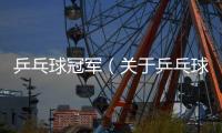 乒乓球冠軍（關(guān)于乒乓球冠軍的基本情況說明介紹）