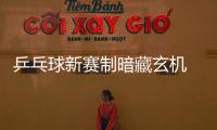 乒乓球新賽制暗藏玄機(jī) 為各隊(duì)排兵布陣提供空間