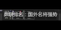 乒聯排名：國外名將強勢反撲 國乒小花狂飆數十位