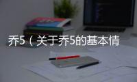 喬5（關于喬5的基本情況說明介紹）