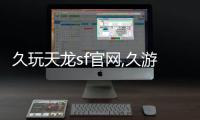 久玩天龍sf官網(wǎng),久游天龍八部官網(wǎng)