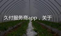 久付服務商app，關于久付科技軟件下載詳細情況