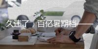 久違了，百億暑期檔——2023暑期檔電影市場觀察