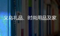 義烏禮品、時尚用品及家庭用品展覽會（2025年義烏禮品展）