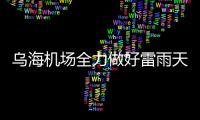 烏海機場全力做好雷雨天氣保障工作