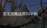 買主流高品質SUV 科雷傲/CX