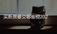 買新房要交哪些稅2020（買新房要交哪些稅）