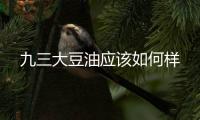 九三大豆油應(yīng)該如何樣