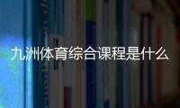 九洲體育綜合課程是什么課程