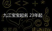 九江寶寶起名 23年起名經驗 國學起名新勢力