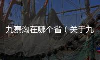 九寨溝在哪個省（關于九寨溝在哪個省的基本情況說明介紹）