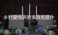 鄉(xiāng)村愛情講故事真相是什么?