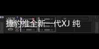 捷豹推全新一代XJ 純電驅動/續航超480公里