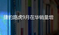 捷豹路虎9月在華銷量增20% 國產(chǎn)占比過半