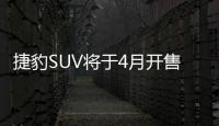 捷豹SUV將于4月開售 訂金1萬/售54.8萬起