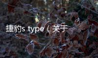 捷豹s type（關于捷豹s type的基本情況說明介紹）