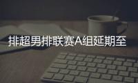 排超男排聯賽A組延期至11月底 其余賽事正常進行！