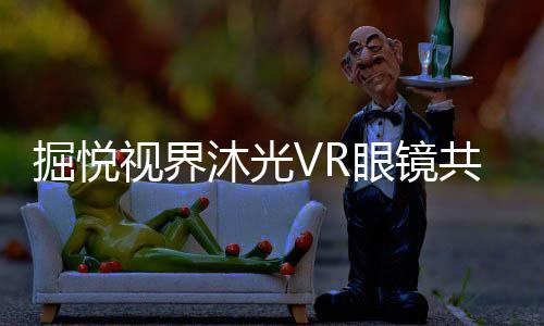 掘悅視界沐光VR眼鏡共享之飛蚊癥的醫治及日常護理