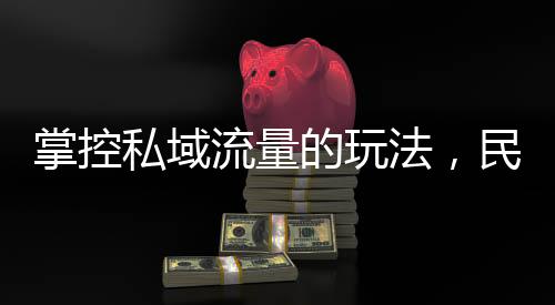 掌控私域流量的玩法，民營口腔獲客能力更上層樓？