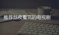 推薦熬夜看完的電視劇 這八部電視劇相當精彩值得熬夜看