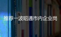 推薦一波昭通市內(nèi)企業(yè)崗位給你