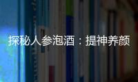 探秘人參泡酒：提神養(yǎng)顏，延年益壽的秘密