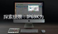 探索極限：IP69K為手機防水帶來的新可能